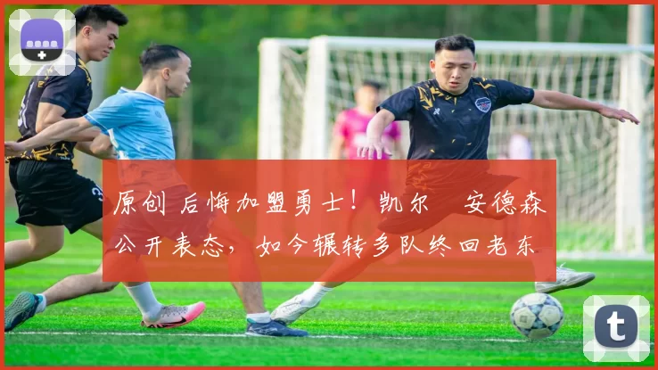 原创 后悔加盟勇士！凯尔・安德森公开表态，如今辗转多队终回老东家