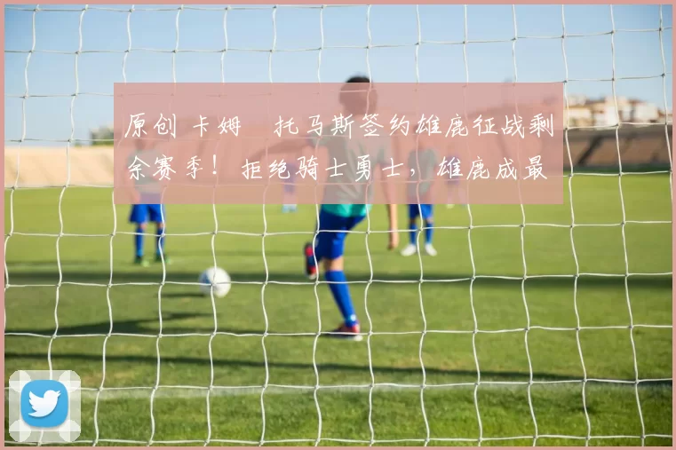 原创 卡姆・托马斯签约雄鹿征战剩余赛季！拒绝骑士勇士，雄鹿成最优选