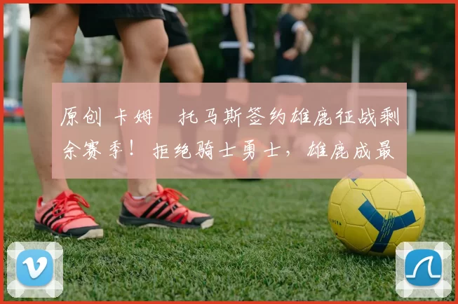 原创 卡姆・托马斯签约雄鹿征战剩余赛季！拒绝骑士勇士，雄鹿成最优选