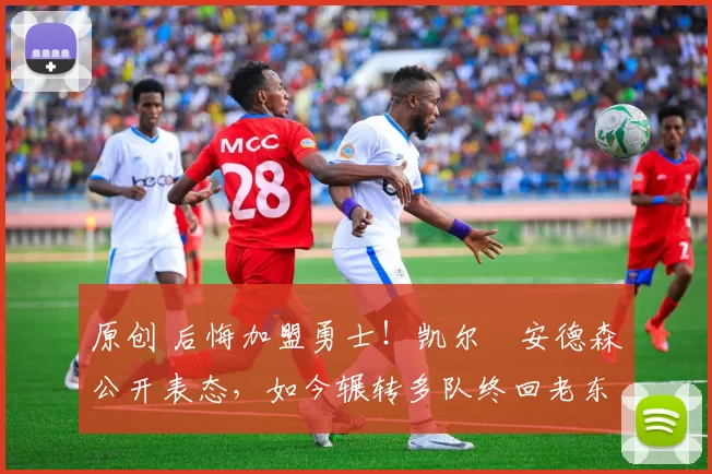 原创 后悔加盟勇士！凯尔・安德森公开表态，如今辗转多队终回老东家