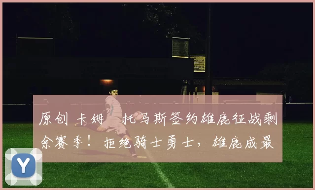 原创 卡姆・托马斯签约雄鹿征战剩余赛季！拒绝骑士勇士，雄鹿成最优选