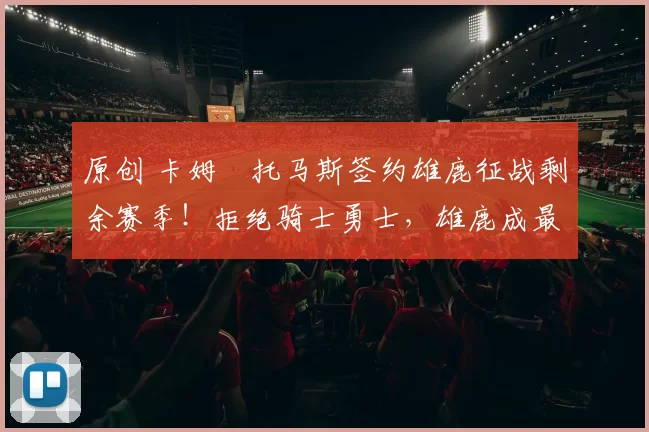 原创 卡姆・托马斯签约雄鹿征战剩余赛季！拒绝骑士勇士，雄鹿成最优选