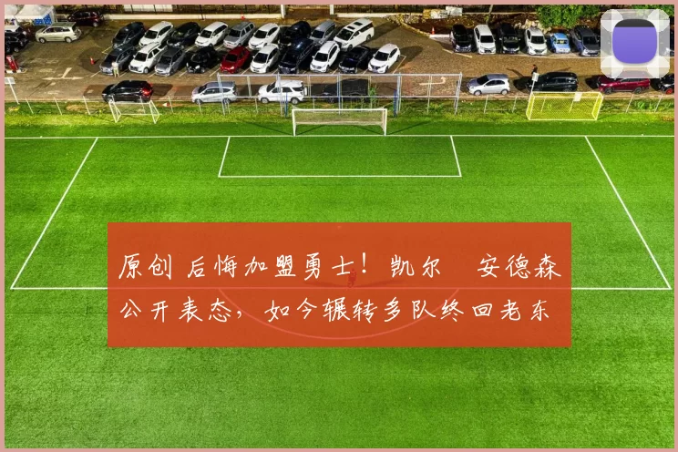 原创 后悔加盟勇士！凯尔・安德森公开表态，如今辗转多队终回老东家