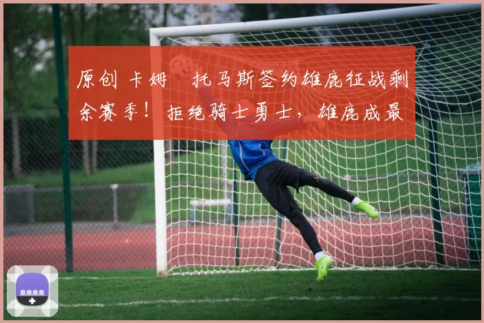 原创 卡姆・托马斯签约雄鹿征战剩余赛季！拒绝骑士勇士，雄鹿成最优选