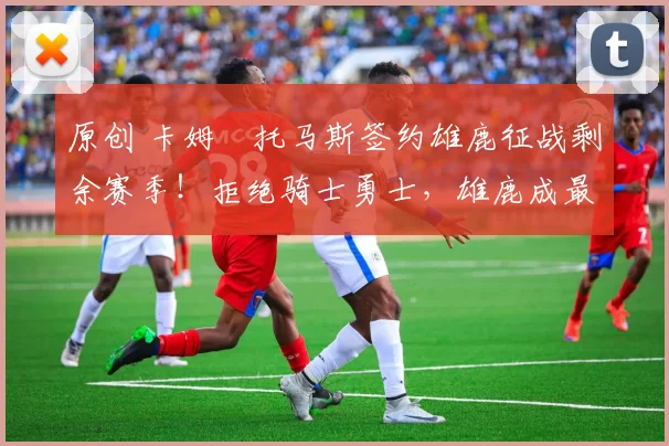 原创 卡姆・托马斯签约雄鹿征战剩余赛季!拒绝骑士勇士,雄鹿成最优选