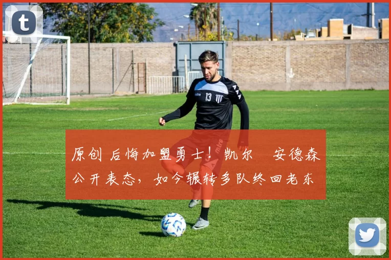 原创 后悔加盟勇士！凯尔・安德森公开表态，如今辗转多队终回老东家