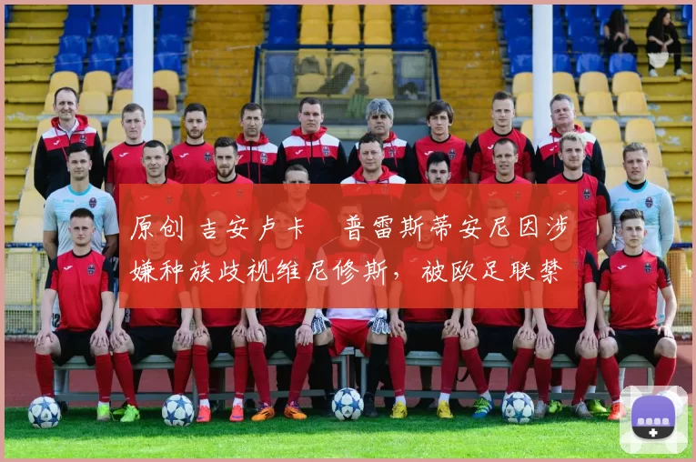 原创 吉安卢卡・普雷斯蒂安尼因涉嫌种族歧视维尼修斯,被欧足联禁赛