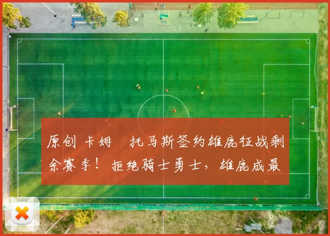 原创 卡姆・托马斯签约雄鹿征战剩余赛季！拒绝骑士勇士，雄鹿成最优选