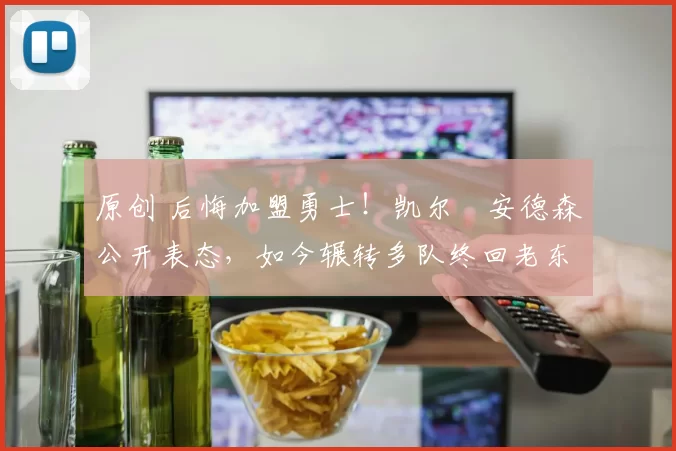 原创 后悔加盟勇士！凯尔・安德森公开表态，如今辗转多队终回老东家