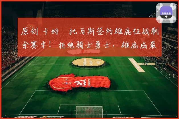 原创 卡姆・托马斯签约雄鹿征战剩余赛季！拒绝骑士勇士，雄鹿成最优选