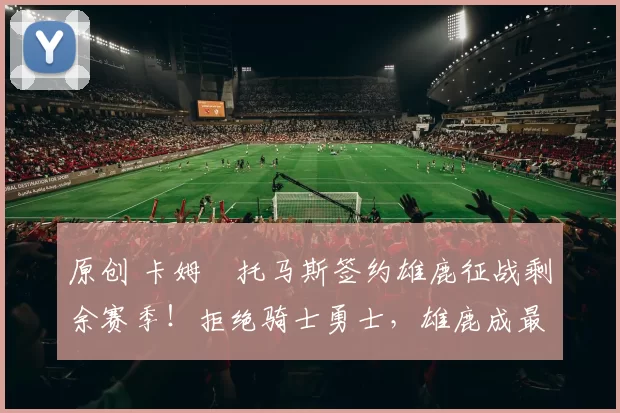 原创 卡姆・托马斯签约雄鹿征战剩余赛季！拒绝骑士勇士，雄鹿成最优选