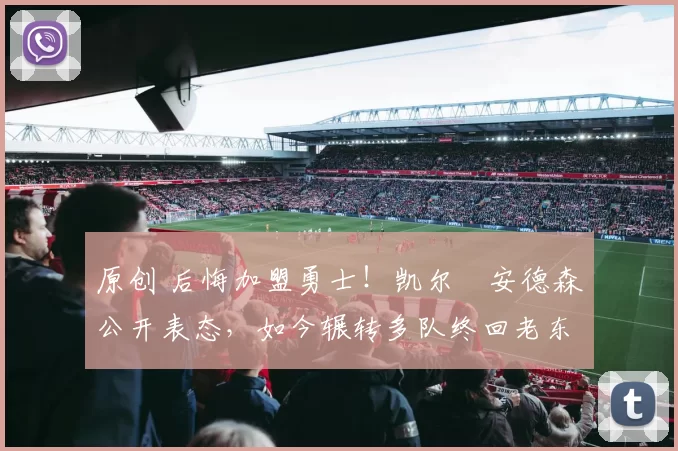 原创 后悔加盟勇士！凯尔・安德森公开表态，如今辗转多队终回老东家