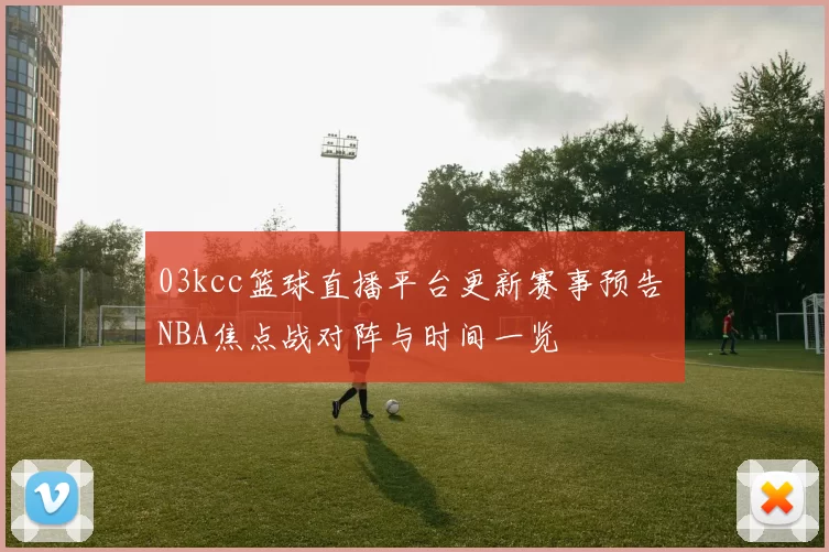 03kcc篮球直播平台更新赛事预告 NBA焦点战对阵与时间一览