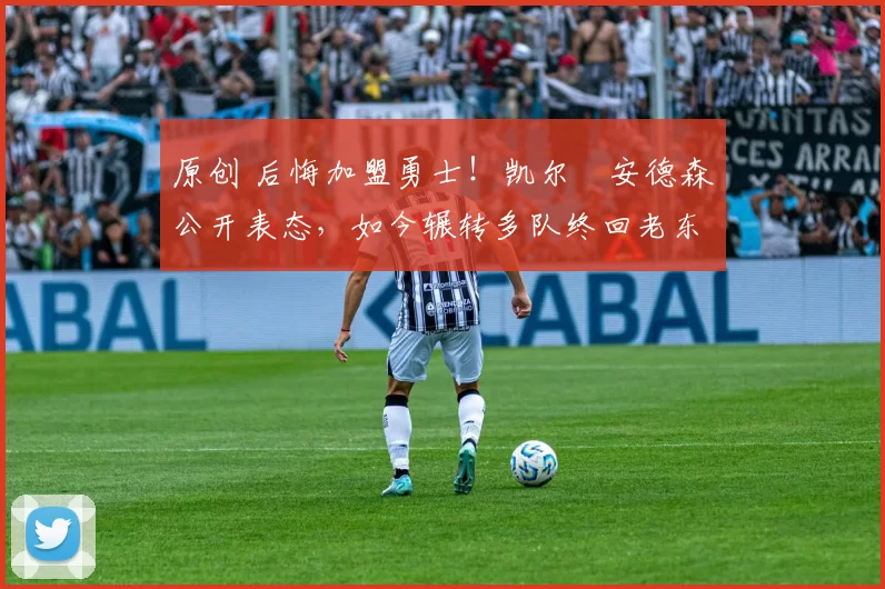 原创 后悔加盟勇士！凯尔・安德森公开表态，如今辗转多队终回老东家