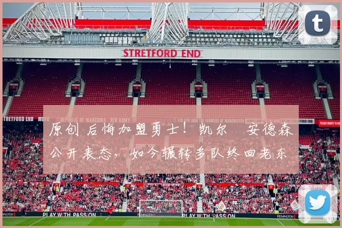 原创 后悔加盟勇士!凯尔・安德森公开表态,如今辗转多队终回老东家