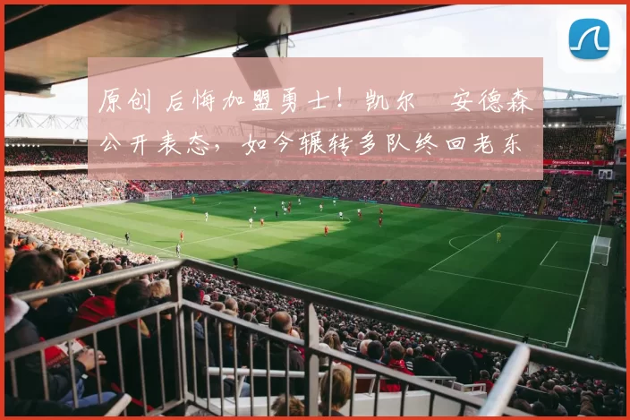 原创 后悔加盟勇士！凯尔・安德森公开表态，如今辗转多队终回老东家