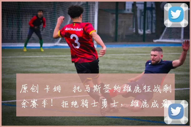 原创 卡姆・托马斯签约雄鹿征战剩余赛季!拒绝骑士勇士,雄鹿成最优选