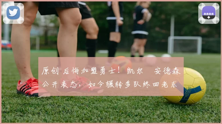 原创 后悔加盟勇士!凯尔・安德森公开表态,如今辗转多队终回老东家