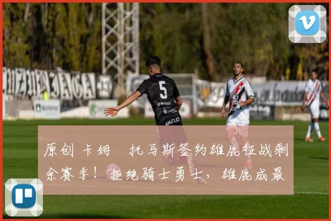 原创 卡姆・托马斯签约雄鹿征战剩余赛季！拒绝骑士勇士，雄鹿成最优选