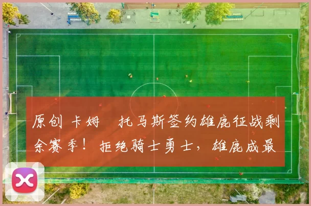 原创 卡姆・托马斯签约雄鹿征战剩余赛季！拒绝骑士勇士，雄鹿成最优选