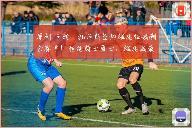 原创 卡姆・托马斯签约雄鹿征战剩余赛季！拒绝骑士勇士，雄鹿成最优选