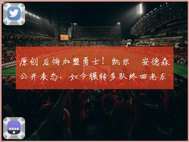 原创 后悔加盟勇士!凯尔・安德森公开表态,如今辗转多队终回老东家