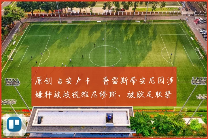 原创 吉安卢卡・普雷斯蒂安尼因涉嫌种族歧视维尼修斯，被欧足联禁赛