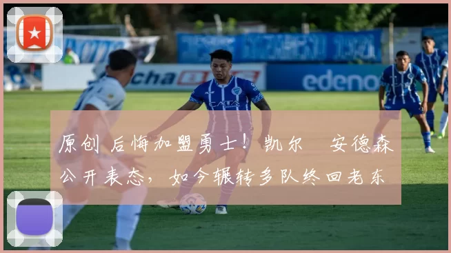 原创 后悔加盟勇士！凯尔・安德森公开表态，如今辗转多队终回老东家