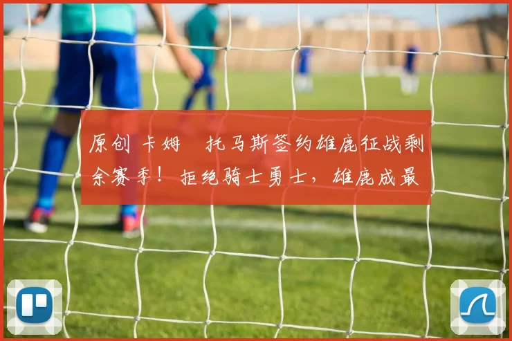 原创 卡姆・托马斯签约雄鹿征战剩余赛季！拒绝骑士勇士，雄鹿成最优选