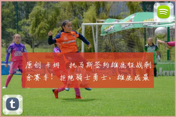 原创 卡姆・托马斯签约雄鹿征战剩余赛季!拒绝骑士勇士,雄鹿成最优选