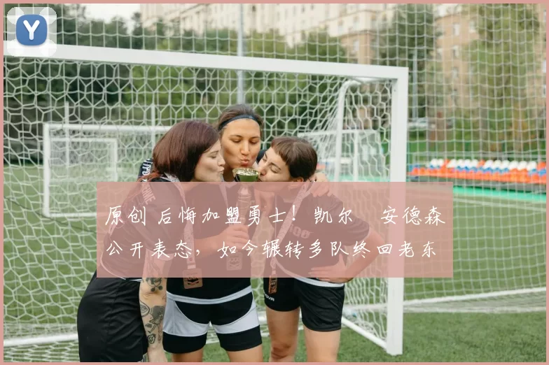 原创 后悔加盟勇士！凯尔・安德森公开表态，如今辗转多队终回老东家