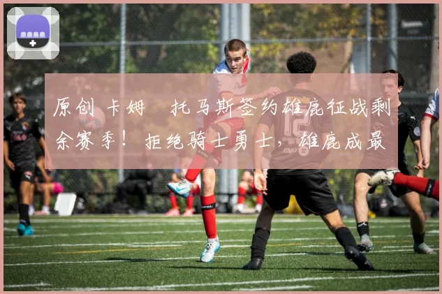 原创 卡姆・托马斯签约雄鹿征战剩余赛季！拒绝骑士勇士，雄鹿成最优选