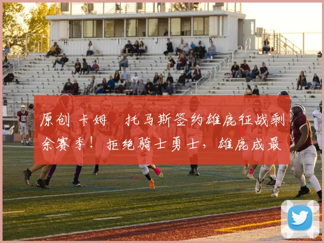 原创 卡姆・托马斯签约雄鹿征战剩余赛季！拒绝骑士勇士，雄鹿成最优选