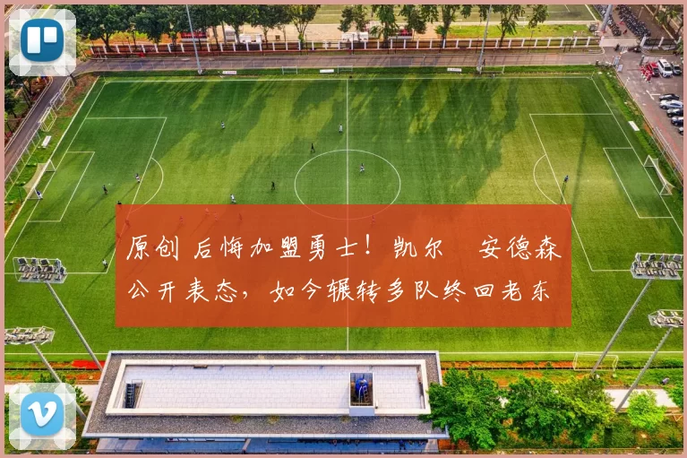 原创 后悔加盟勇士！凯尔・安德森公开表态，如今辗转多队终回老东家