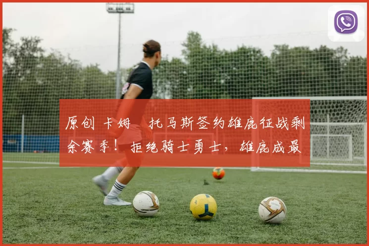 原创 卡姆・托马斯签约雄鹿征战剩余赛季！拒绝骑士勇士，雄鹿成最优选