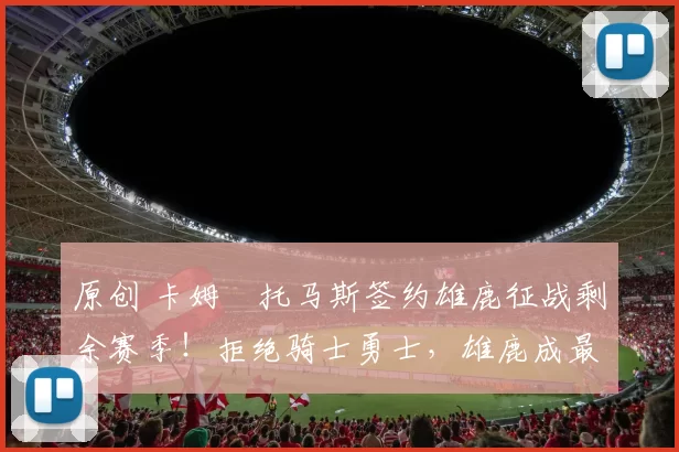 原创 卡姆・托马斯签约雄鹿征战剩余赛季！拒绝骑士勇士，雄鹿成最优选