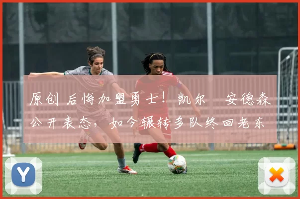 原创 后悔加盟勇士！凯尔・安德森公开表态，如今辗转多队终回老东家