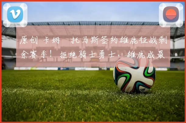 原创 卡姆・托马斯签约雄鹿征战剩余赛季！拒绝骑士勇士，雄鹿成最优选