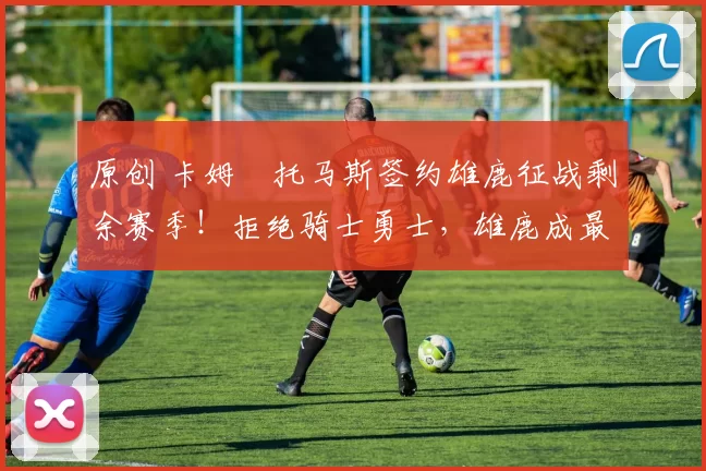 原创 卡姆・托马斯签约雄鹿征战剩余赛季！拒绝骑士勇士，雄鹿成最优选