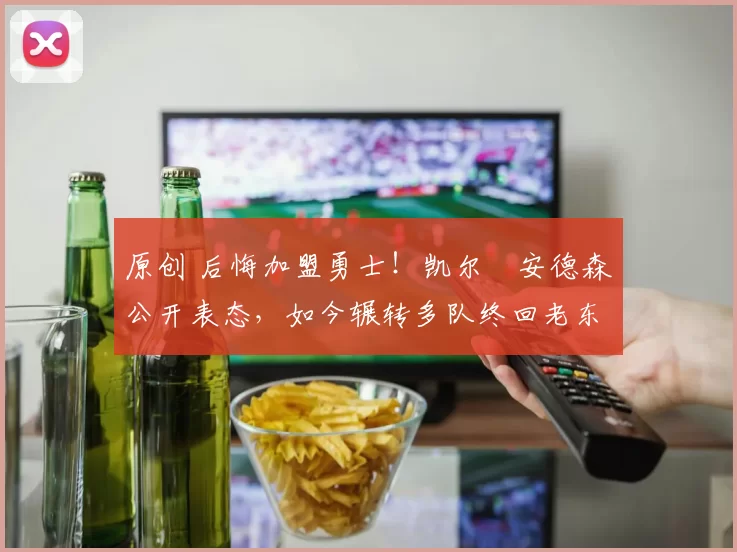 原创 后悔加盟勇士！凯尔・安德森公开表态，如今辗转多队终回老东家