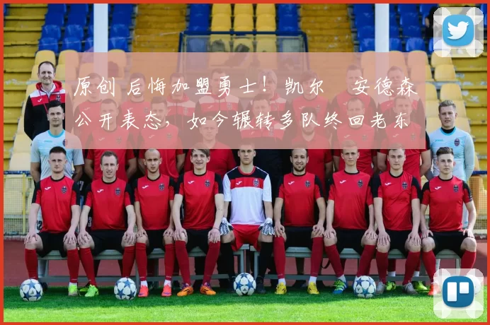 原创 后悔加盟勇士！凯尔・安德森公开表态，如今辗转多队终回老东家