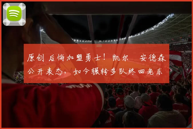 原创 后悔加盟勇士！凯尔・安德森公开表态，如今辗转多队终回老东家