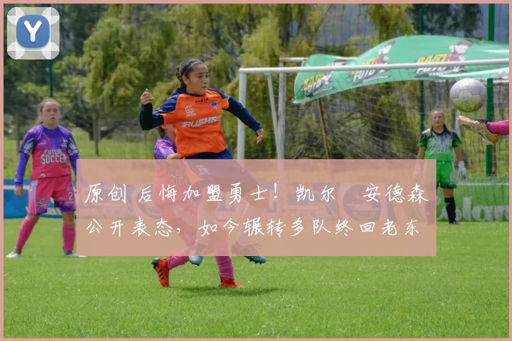 原创 后悔加盟勇士！凯尔・安德森公开表态，如今辗转多队终回老东家