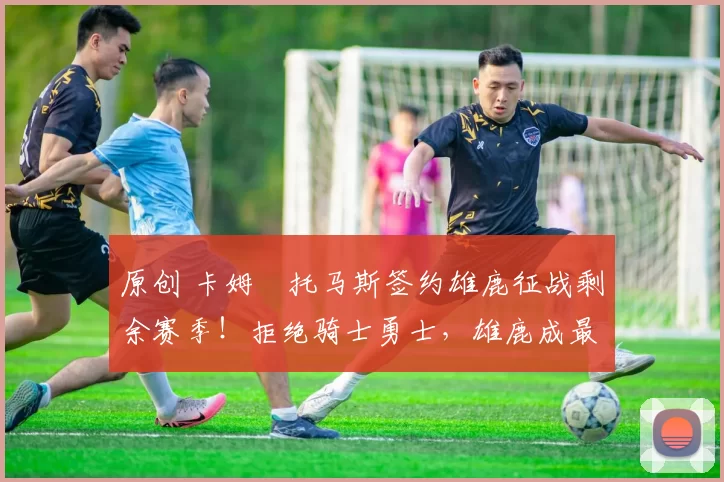 原创 卡姆・托马斯签约雄鹿征战剩余赛季!拒绝骑士勇士,雄鹿成最优选