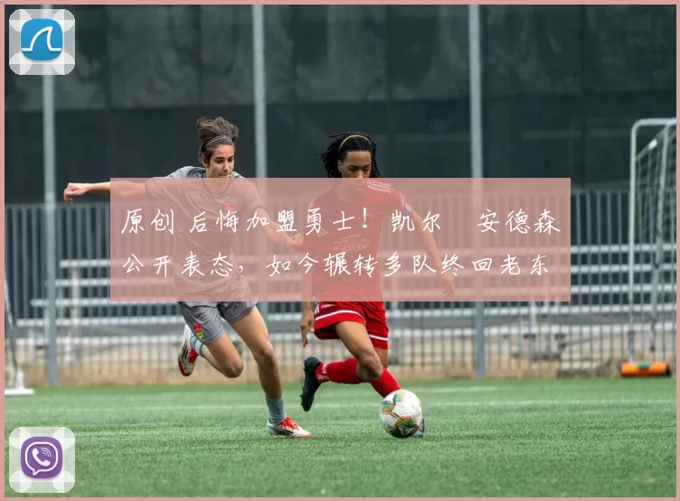 原创 后悔加盟勇士！凯尔・安德森公开表态，如今辗转多队终回老东家