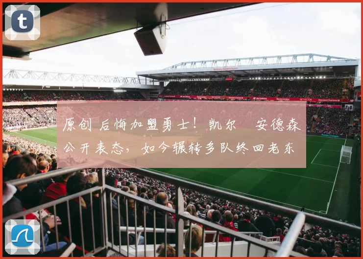 原创 后悔加盟勇士！凯尔・安德森公开表态，如今辗转多队终回老东家