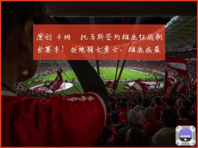 原创 卡姆・托马斯签约雄鹿征战剩余赛季！拒绝骑士勇士，雄鹿成最优选