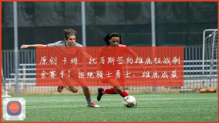 原创 卡姆・托马斯签约雄鹿征战剩余赛季!拒绝骑士勇士,雄鹿成最优选