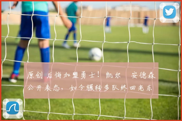 原创 后悔加盟勇士！凯尔・安德森公开表态，如今辗转多队终回老东家