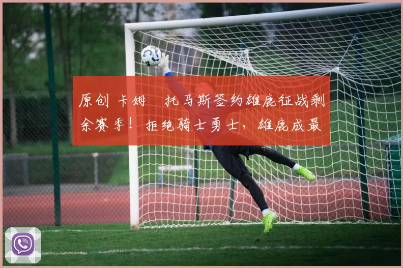 原创 卡姆・托马斯签约雄鹿征战剩余赛季！拒绝骑士勇士，雄鹿成最优选